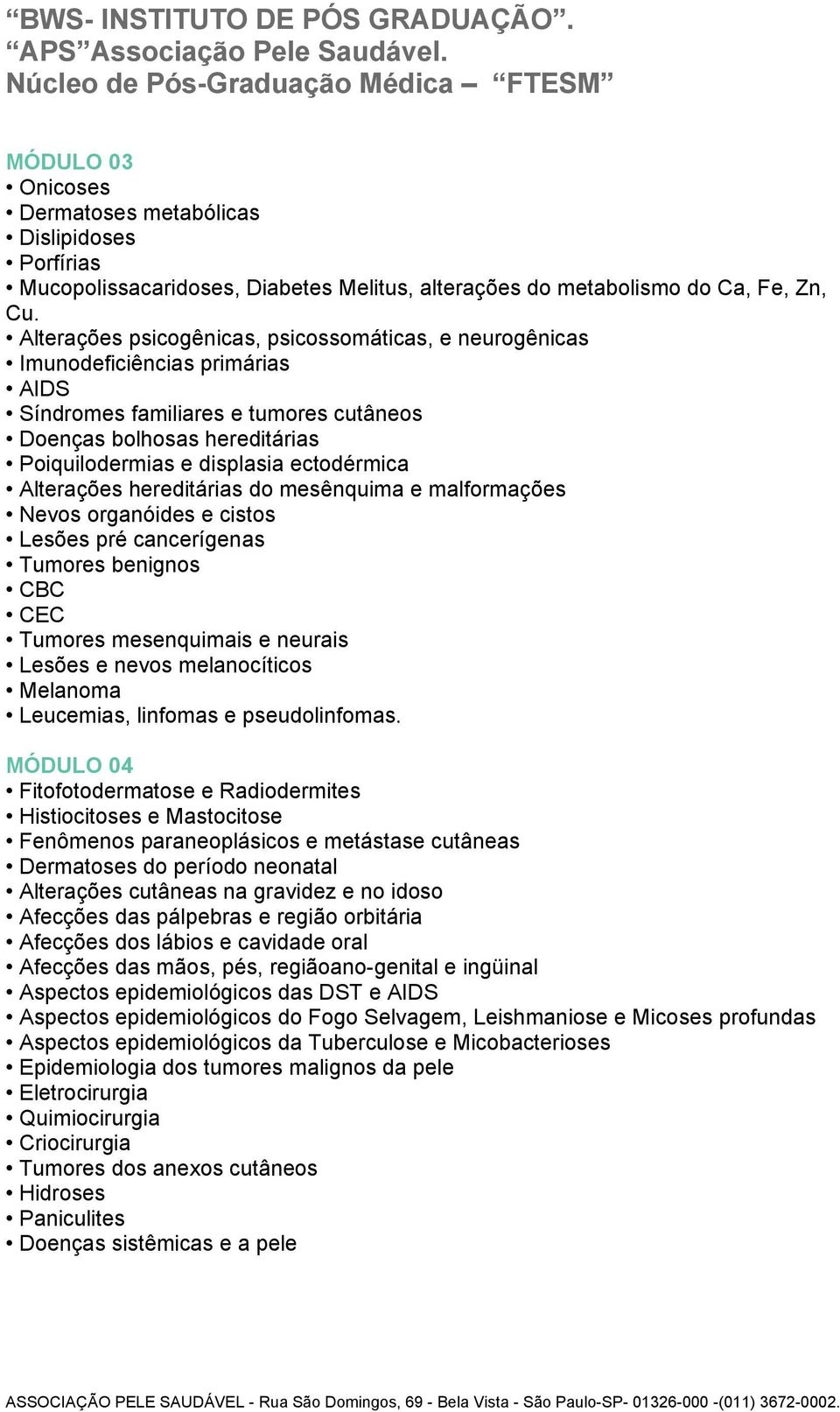 Alterações hereditárias do mesênquima e malformações Nevos organóides e cistos Lesões pré cancerígenas Tumores benignos CBC CEC Tumores mesenquimais e neurais Lesões e nevos melanocíticos Melanoma