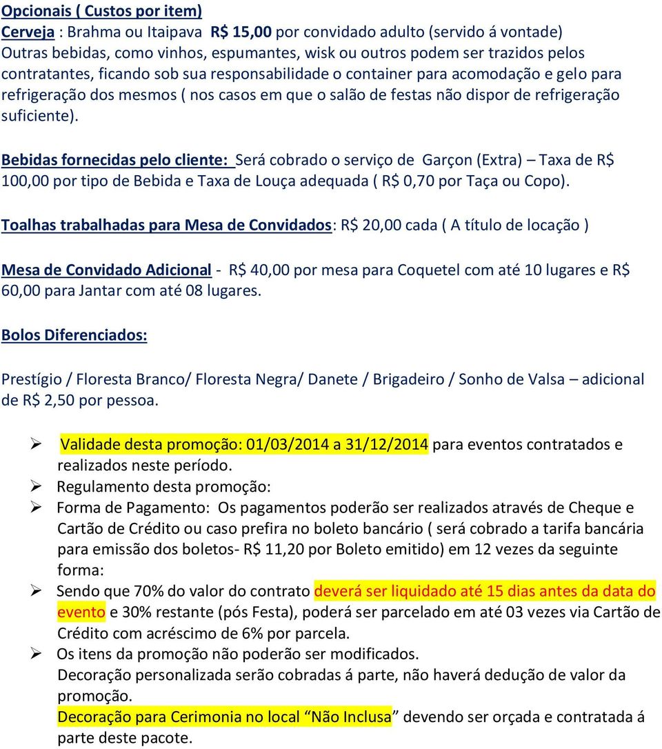 Bebidas fornecidas pelo cliente: Será cobrado o serviço de Garçon (Extra) Taxa de R$ 100,00 por tipo de Bebida e Taxa de Louça adequada ( R$ 0,70 por Taça ou Copo).