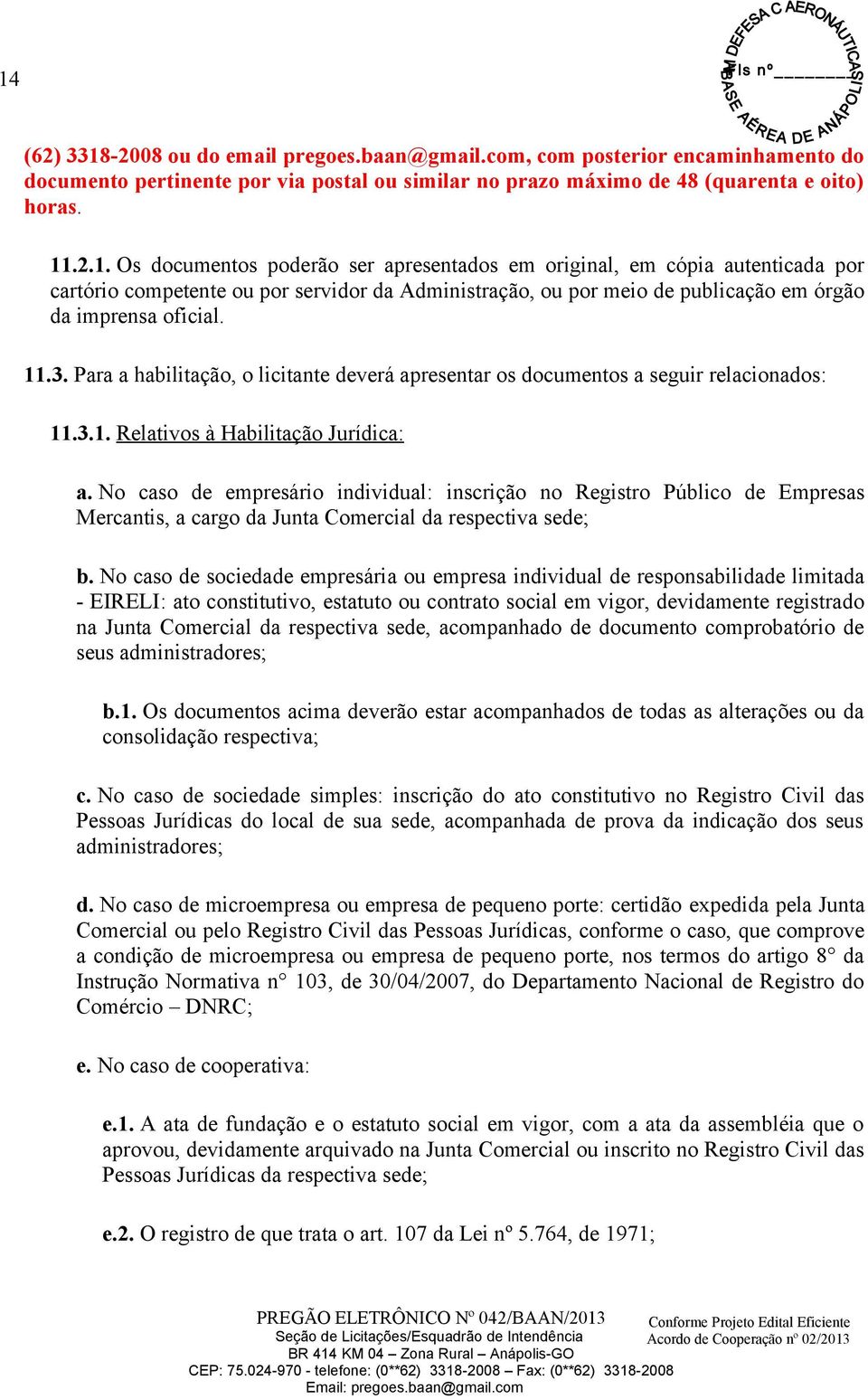 No caso de empresário individual: inscrição no Registro Público de Empresas Mercantis, a cargo da Junta Comercial da respectiva sede; b.