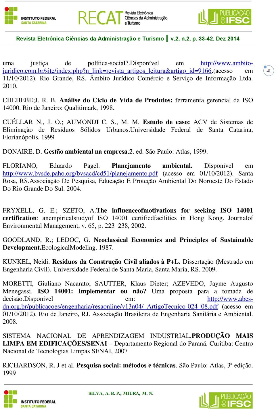 Análise do Ciclo de Vida de Produtos: ferramenta gerencial da ISO 14000. Rio de Janeiro: Qualitimark, 1998. CUÉLLAR N., J. O.; AUMONDI C. S., M.