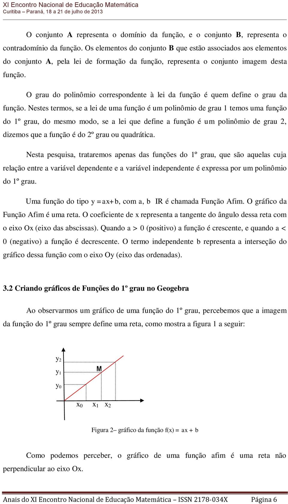 O grau do polinômio correspondente à lei da função é quem define o grau da função.