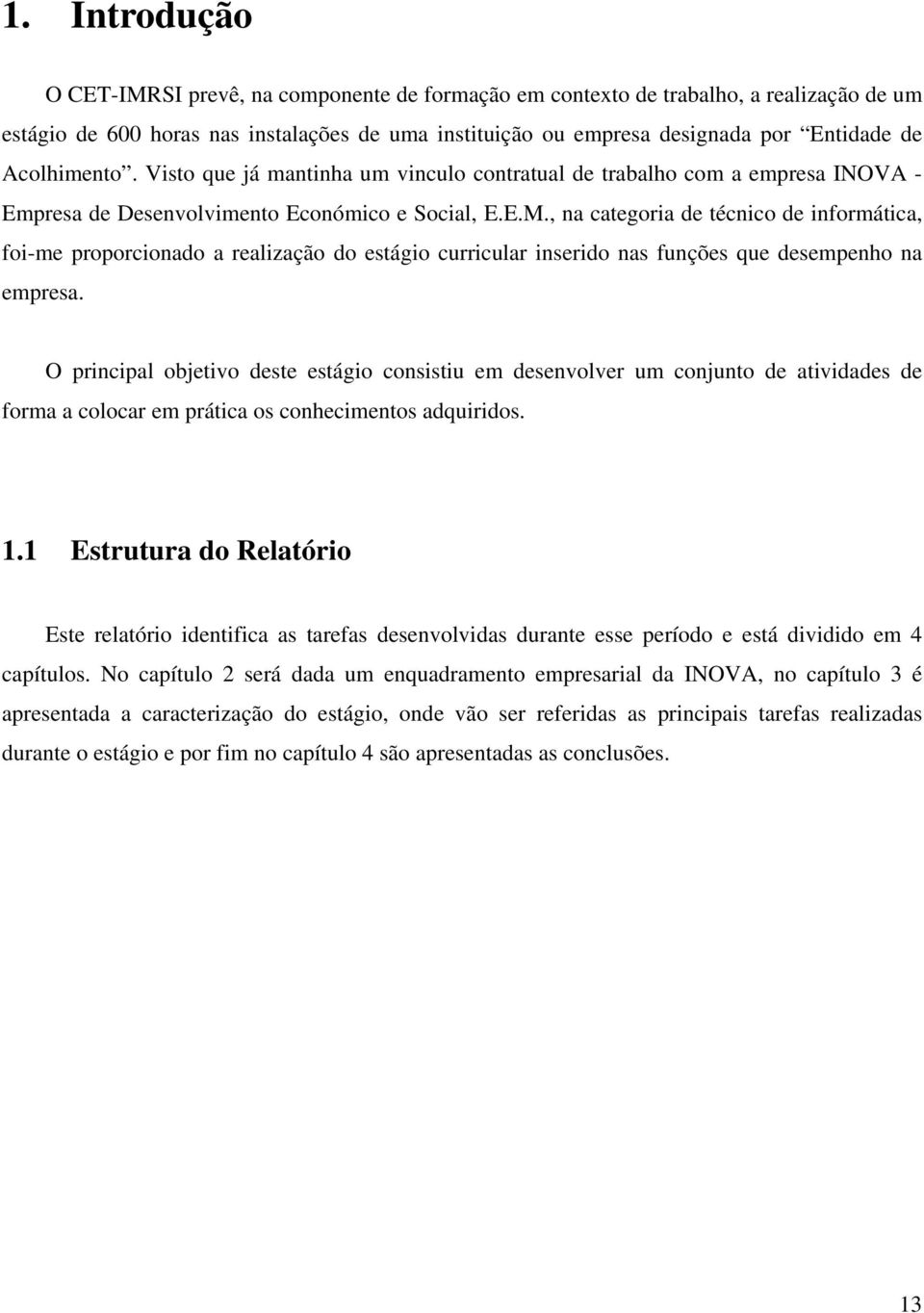 , na categoria de técnico de informática, foi-me proporcionado a realização do estágio curricular inserido nas funções que desempenho na empresa.