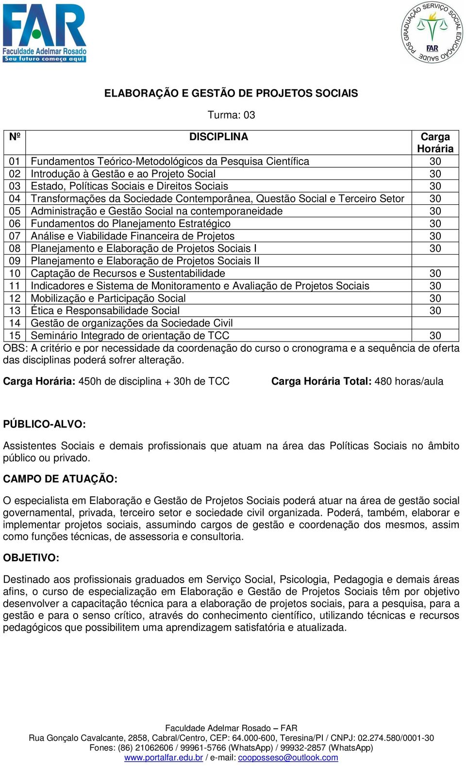 Planejamento e Elaboração de Projetos Sociais I 30 09 Planejamento e Elaboração de Projetos Sociais II 10 Captação de Recursos e Sustentabilidade 30 11 Indicadores e Sistema de Monitoramento e