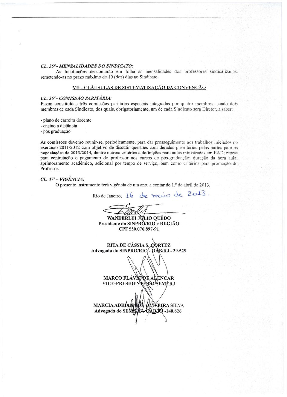 36 _ COMISSÃO PARITÁRlA: Ficam constituídas três comissões paritárias especiais integradas por quatro membros, sendo dois membros de cada Sindicato, dos quais, obrigatoriamente, um de cada Sindicato