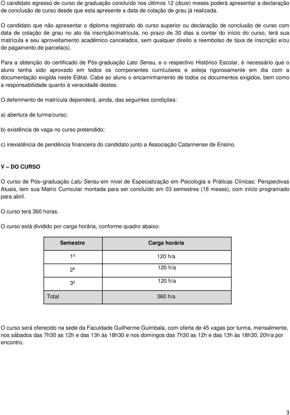 início do curso, terá sua matrícula e seu aproveitamento acadêmico cancelados, sem qualquer direito a reembolso de taxa de inscrição e/ou de pagamento de parcela(s).