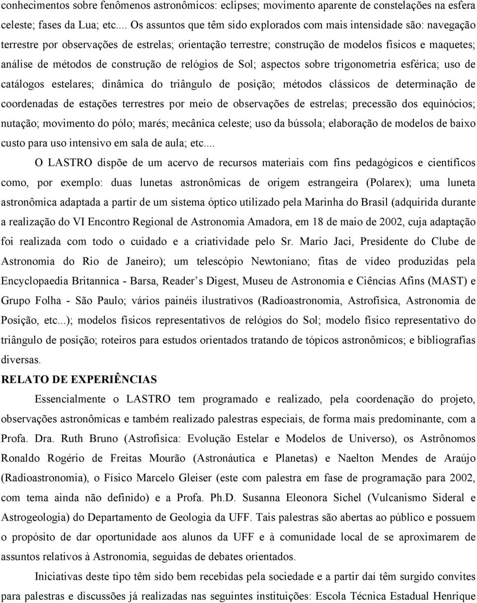 construção de relógios de Sol; aspectos sobre trigonometria esférica; uso de catálogos estelares; dinâmica do triângulo de posição; métodos clássicos de determinação de coordenadas de estações