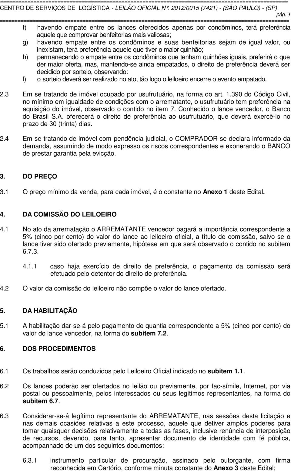 mantendo-se ainda empatados, o direito de preferência deverá ser decidido por sorteio, observando: I) o sorteio deverá ser realizado no ato, tão logo o leiloeiro encerre o evento empatado. 2.