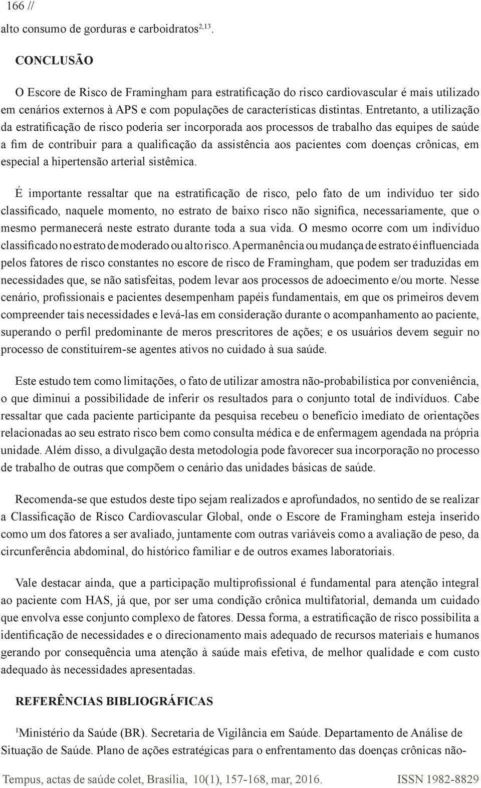 Entretanto, a utilização da estratificação de risco poderia ser incorporada aos processos de trabalho das equipes de saúde a fim de contribuir para a qualificação da assistência aos pacientes com