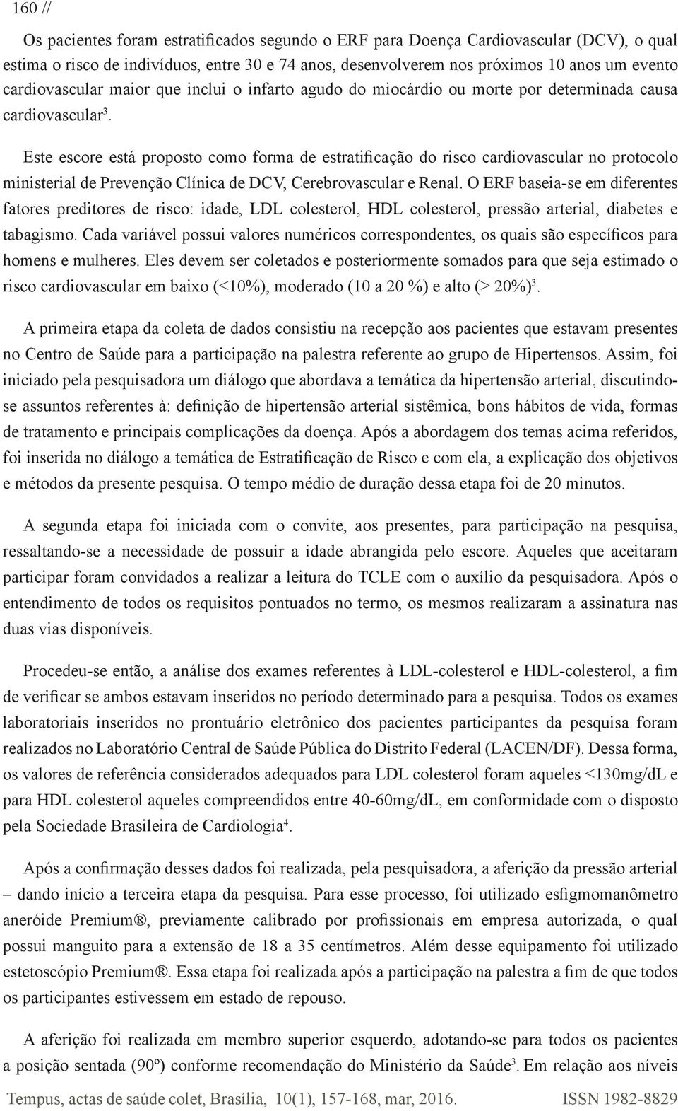 Este escore está proposto como forma de estratificação do risco cardiovascular no protocolo ministerial de Prevenção Clínica de DCV, Cerebrovascular e Renal.