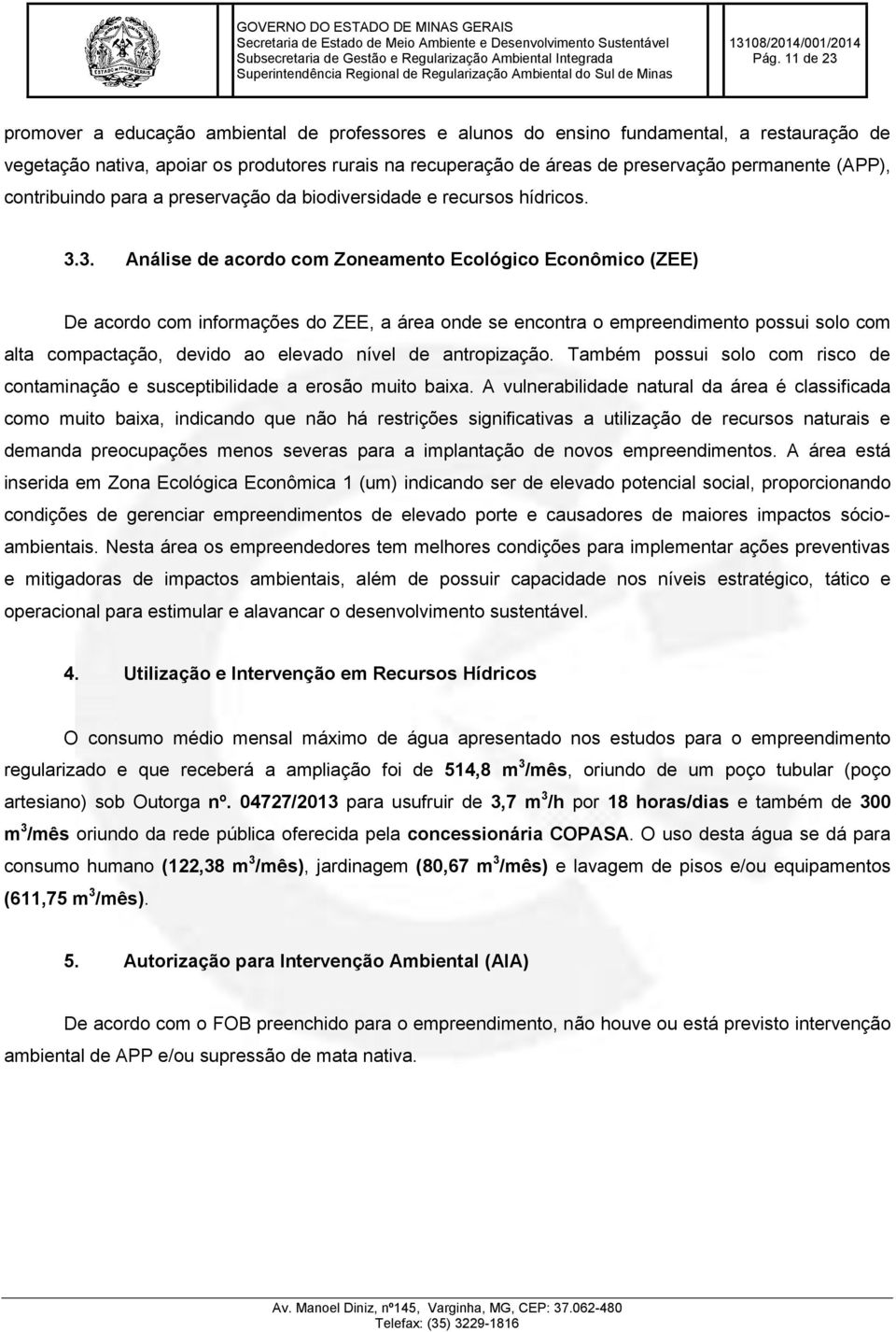 3. Análise de acordo com Zoneamento Ecológico Econômico (ZEE) De acordo com informações do ZEE, a área onde se encontra o empreendimento possui solo com alta compactação, devido ao elevado nível de