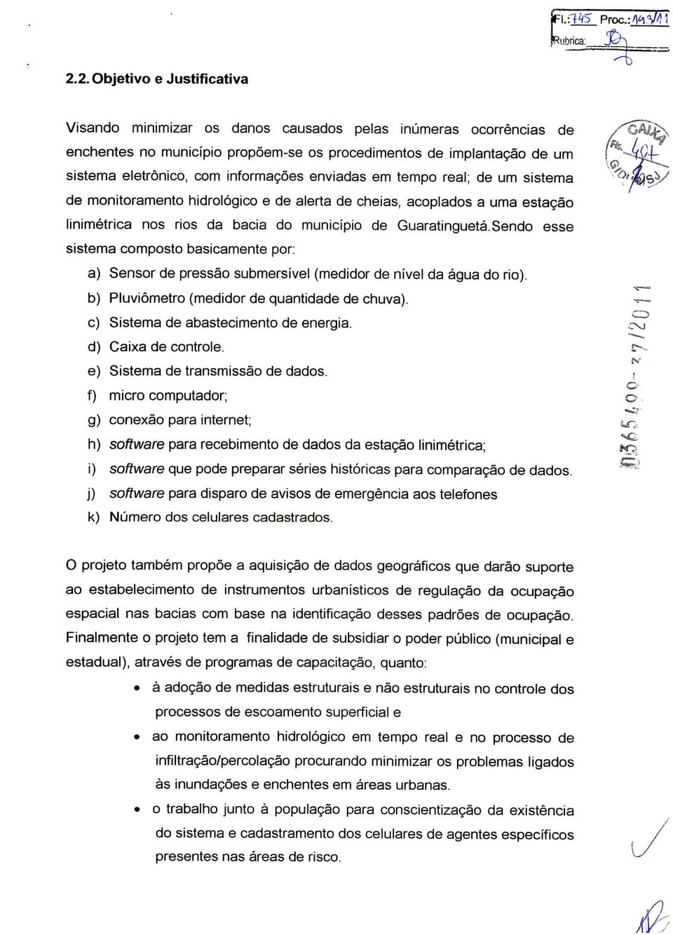 informações enviadas em tempo real; de um sistema de monitoramento hidrológico e de alerta de cheias, acoplados a uma estação linimétrica nos rios da bacia do município de Guaratinguetá.