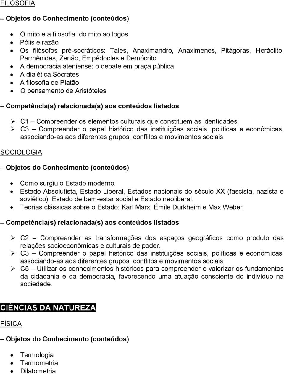 C3 Compreender o papel histórico das instituições sociais, políticas e econômicas, associando-as aos diferentes grupos, conflitos e movimentos sociais. SOCIOLOGIA Como surgiu o Estado moderno.