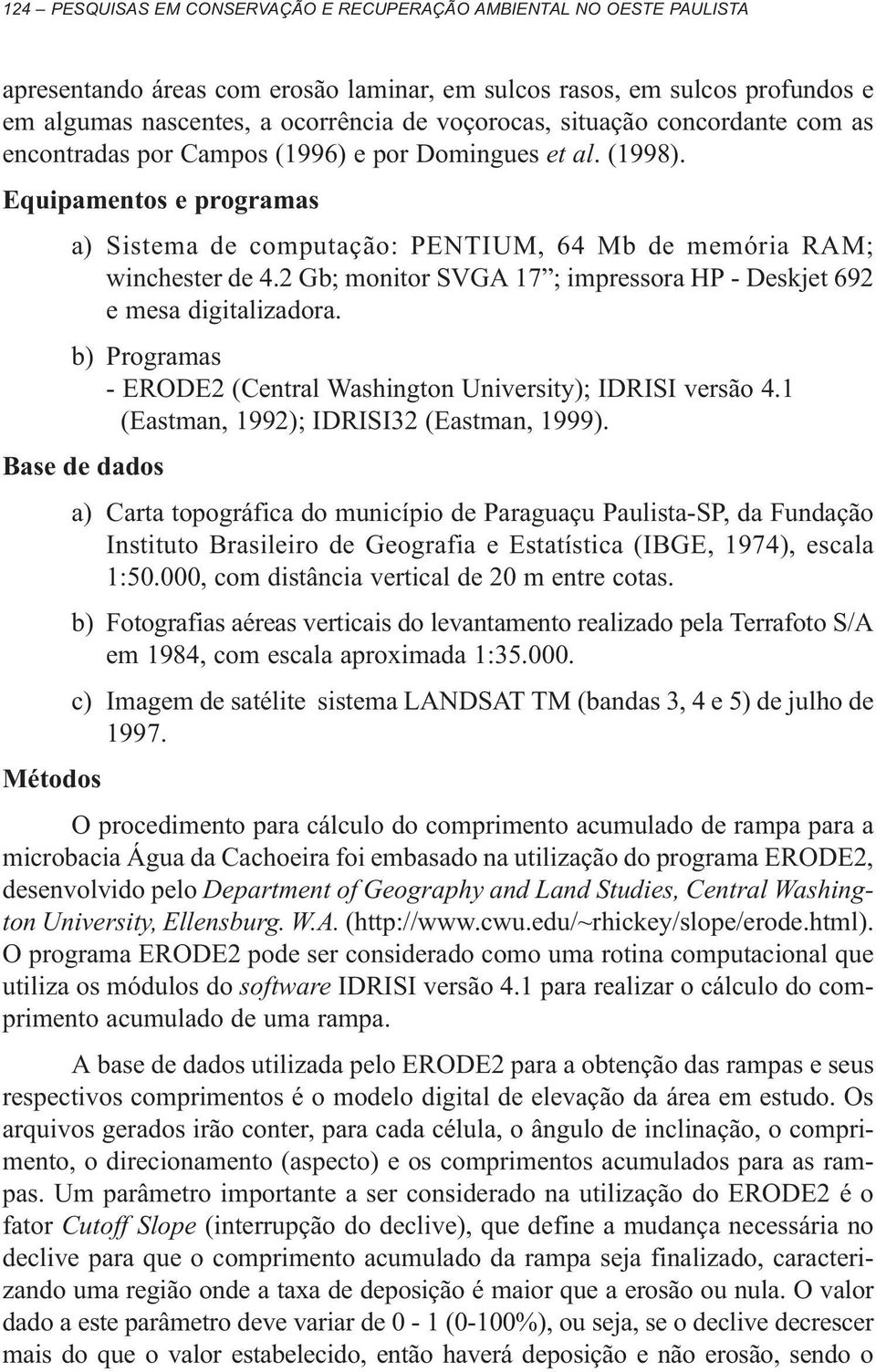 2 Gb; monitor SVGA 17 ; impressora HP - Deskjet 692 e mesa digitalizadora. b) Programas - ERODE2 (Central Washington University); IDRISI versão 4.1 (Eastman, 1992); IDRISI32 (Eastman, 1999).