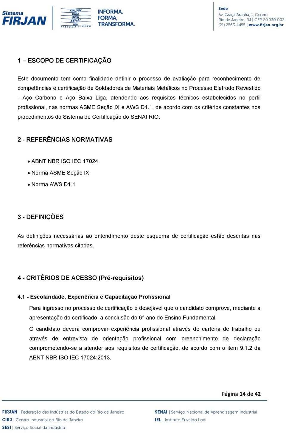 1, de acordo com os critérios constantes nos procedimentos do Sistema de Certificação do SENAI RIO. 2 - REFERÊNCIAS NORMATIVAS ABNT NBR ISO IEC 17024 Norma ASME Seção IX Norma AWS D1.