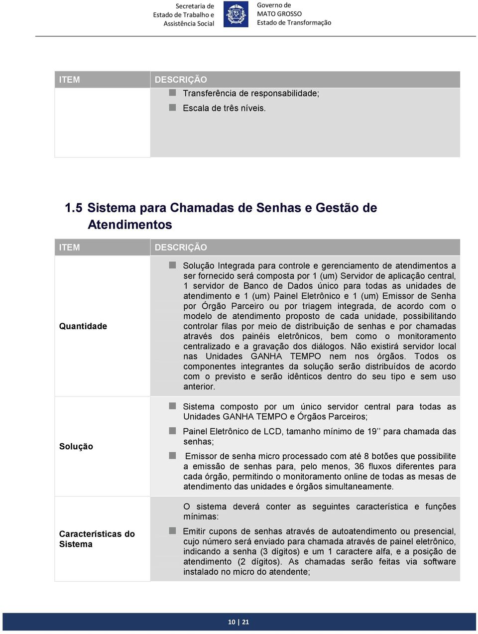 por 1 (um) Servidor de aplicação central, 1 servidor de Banco de Dados único para todas as unidades de atendimento e 1 (um) Painel Eletrônico e 1 (um) Emissor de Senha por Órgão Parceiro ou por