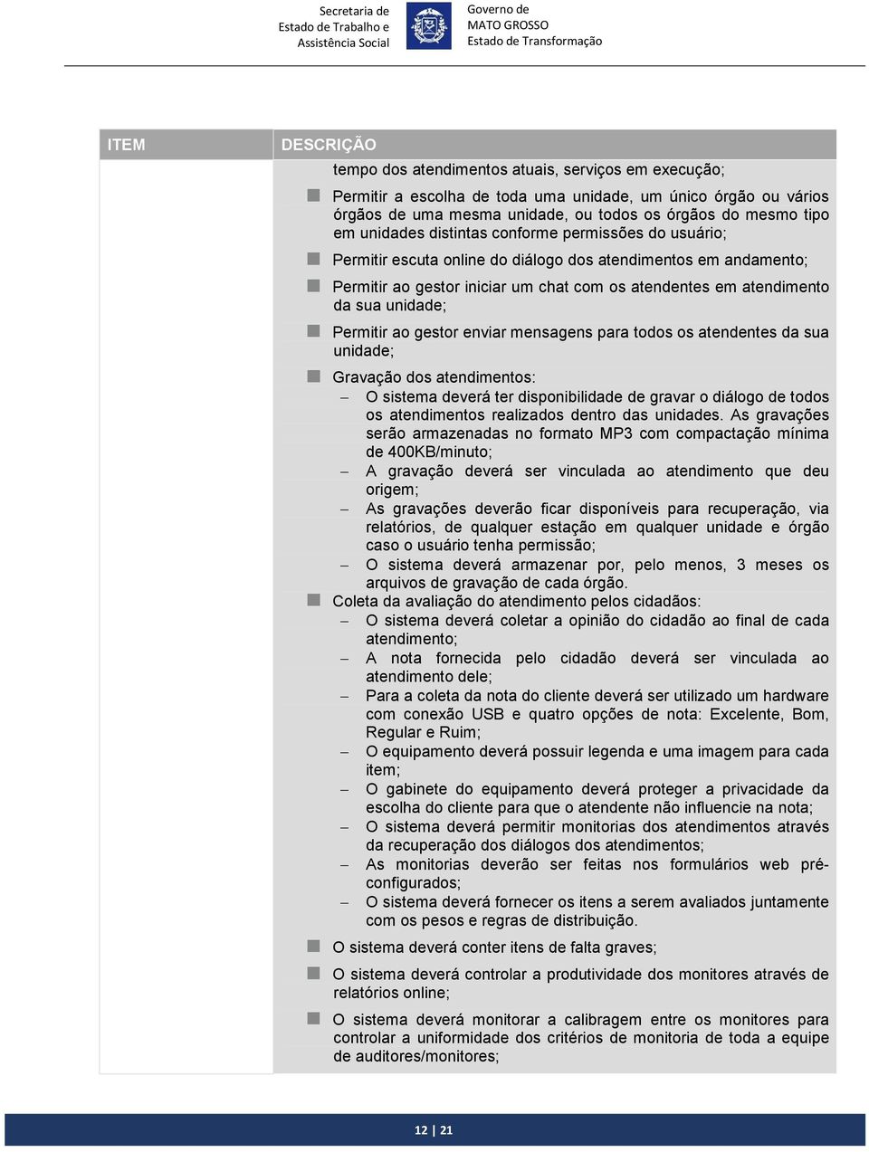 ao gestor enviar mensagens para todos os atendentes da sua unidade; Gravação dos atendimentos: O sistema deverá ter disponibilidade de gravar o diálogo de todos os atendimentos realizados dentro das