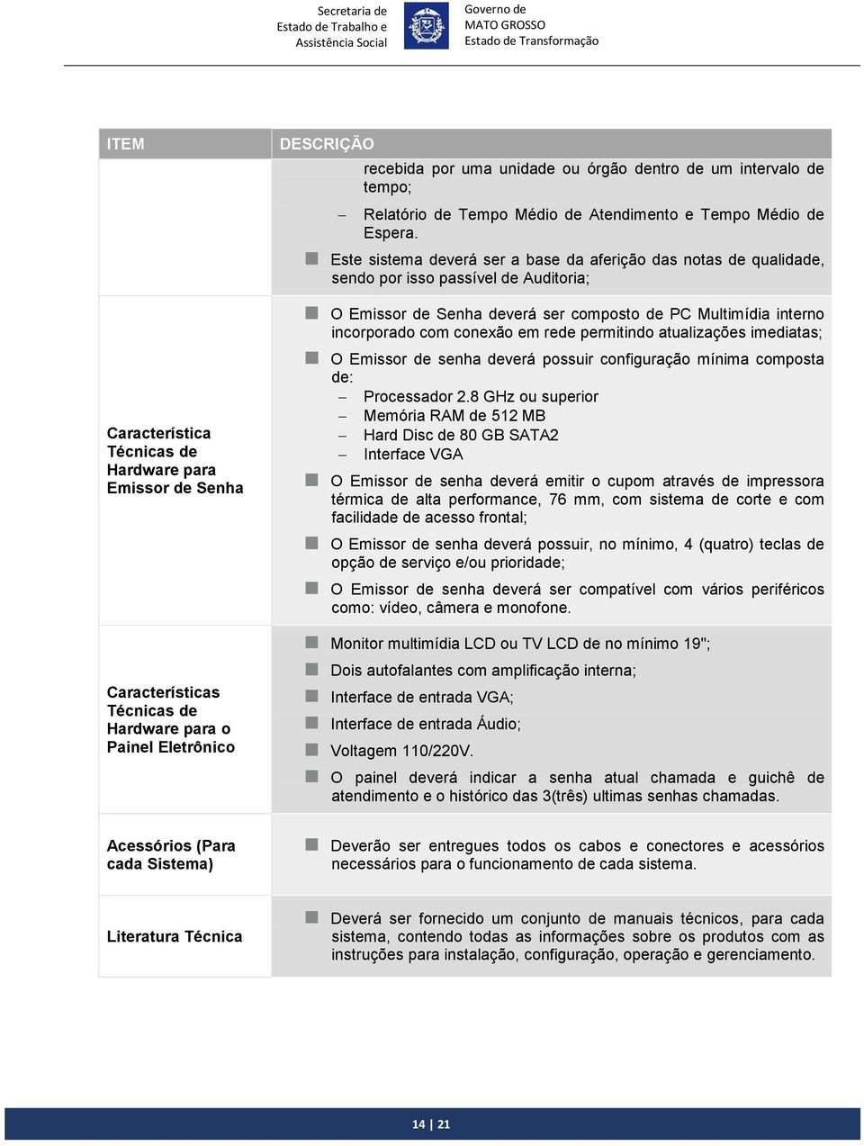 Este sistema deverá ser a base da aferição das notas de qualidade, sendo por isso passível de Auditoria; O Emissor de Senha deverá ser composto de PC Multimídia interno incorporado com conexão em