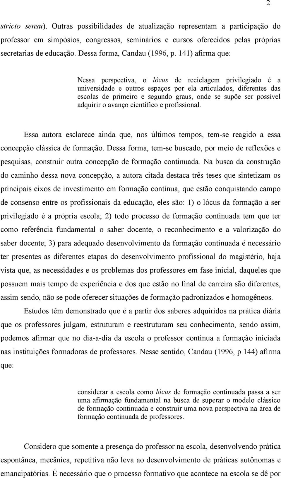 141) afirma que: Nessa perspectiva, o lócus de reciclagem privilegiado é a universidade e outros espaços por ela articulados, diferentes das escolas de primeiro e segundo graus, onde se supõe ser