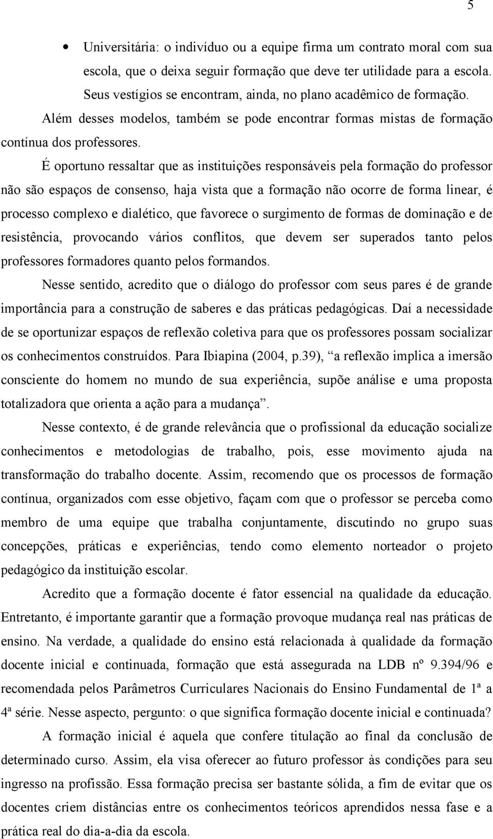 É oportuno ressaltar que as instituições responsáveis pela formação do professor não são espaços de consenso, haja vista que a formação não ocorre de forma linear, é processo complexo e dialético,