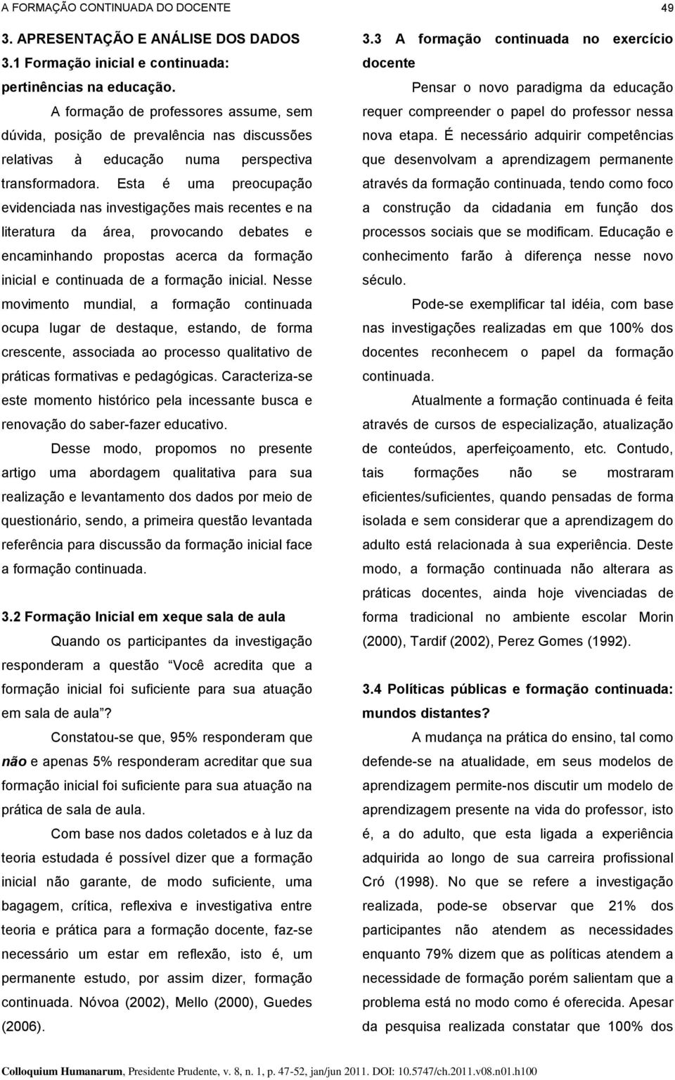 Esta é uma preocupação evidenciada nas investigações mais recentes e na literatura da área, provocando debates e encaminhando propostas acerca da formação inicial e continuada de a formação inicial.