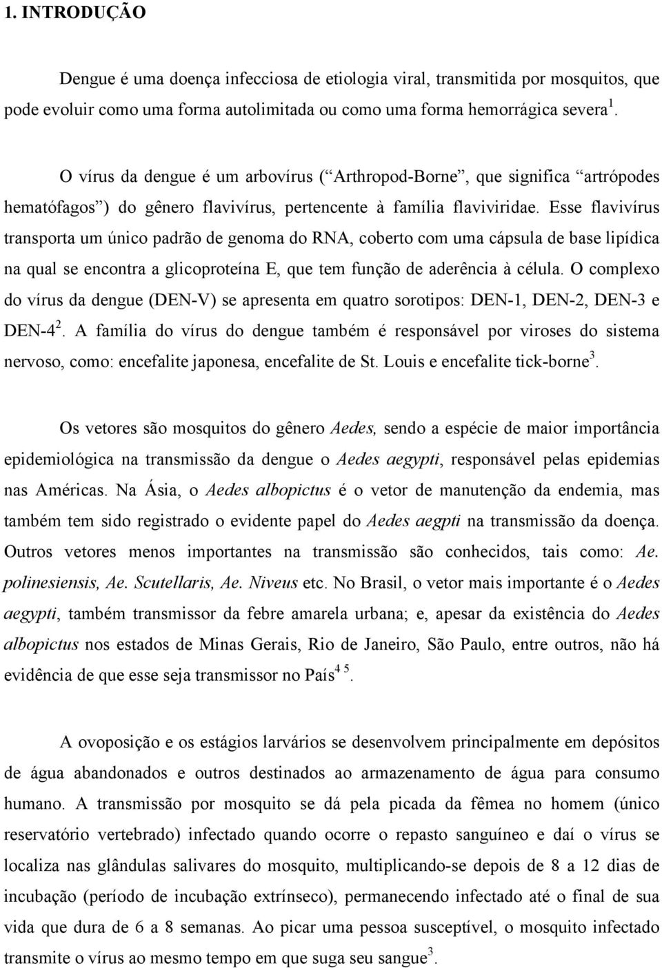 Esse flavivírus transporta um único padrão de genoma do RNA, coberto com uma cápsula de base lipídica na qual se encontra a glicoproteína E, que tem função de aderência à célula.