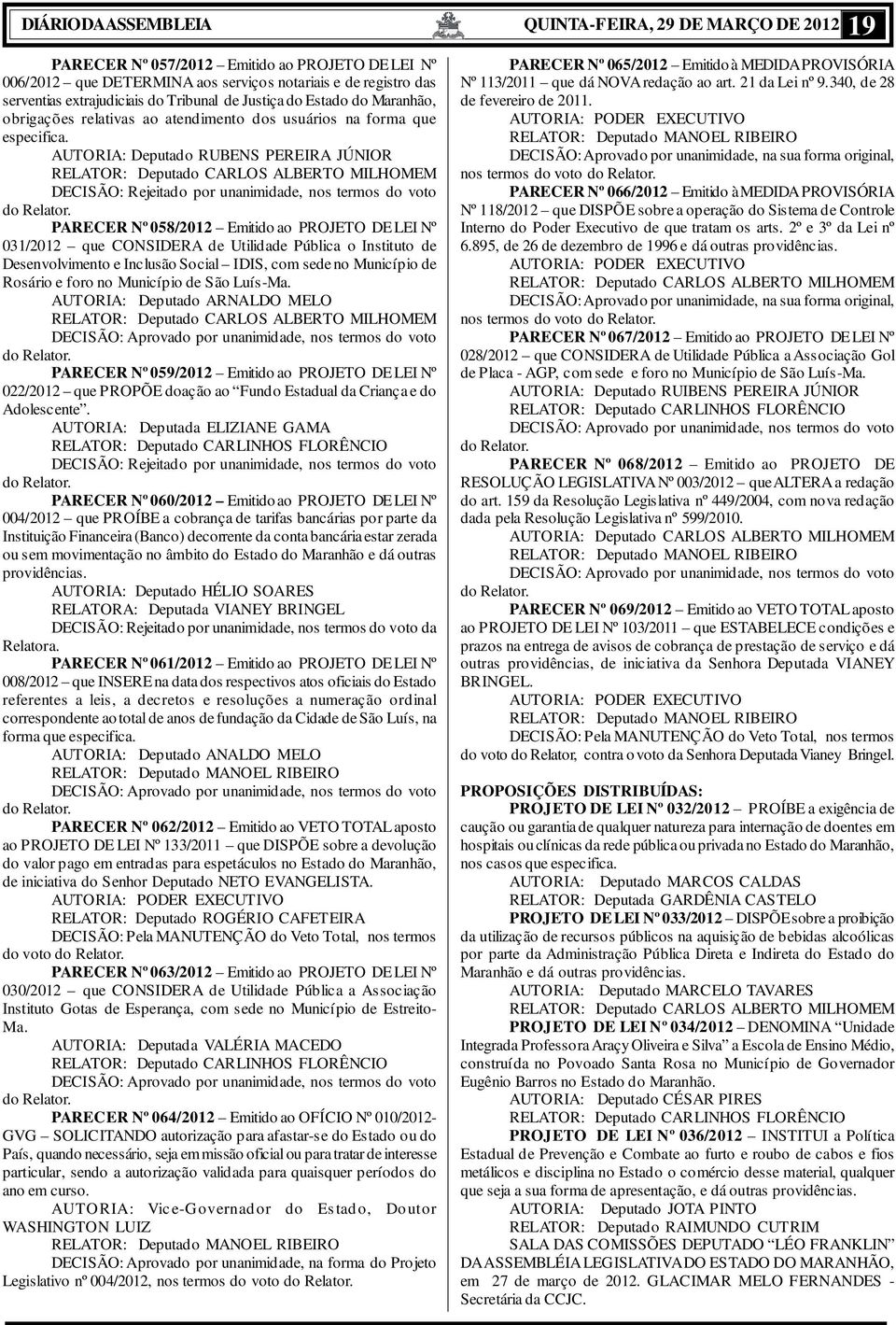 AUTORIA: Deputado RUBENS PEREIRA JÚNIOR RELATOR: Deputado CARLOS ALBERTO MILHOMEM DECISÃO: Rejeitado por unanimidade, nos termos do voto do Relator.