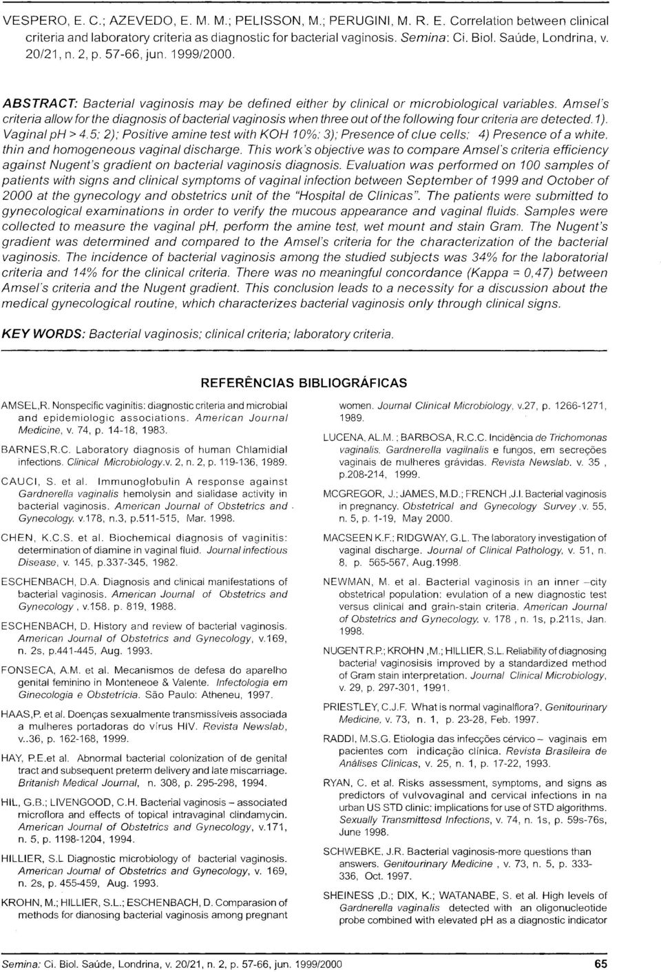 Amsers criteria al/ow for the diagnosis ofbacterial vaginosis when three out ofthe following four criteria are detected. 1). Vaginal ph > 4.5: 2); Positive amine test with KOH 10%.