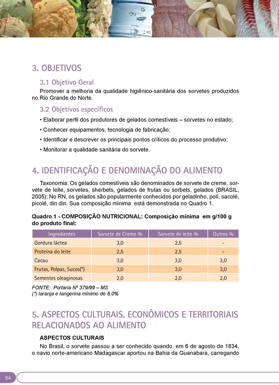 2 Objetivos específicos Elaborar perfil dos produtores de gelados comestíveis sorvetes no estado; Conhecer equipamentos, tecnologia de fabricação; Identificar e descrever os principais pontos