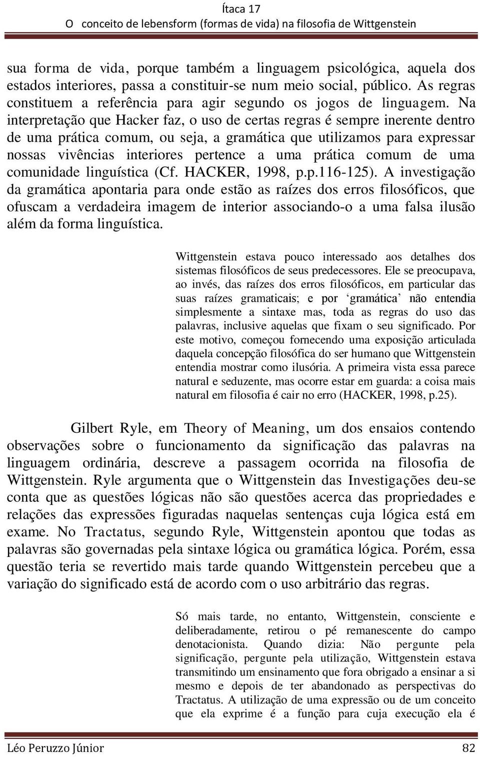 Na interpretação que Hacker faz, o uso de certas regras é sempre inerente dentro de uma prática comum, ou seja, a gramática que utilizamos para expressar nossas vivências interiores pertence a uma