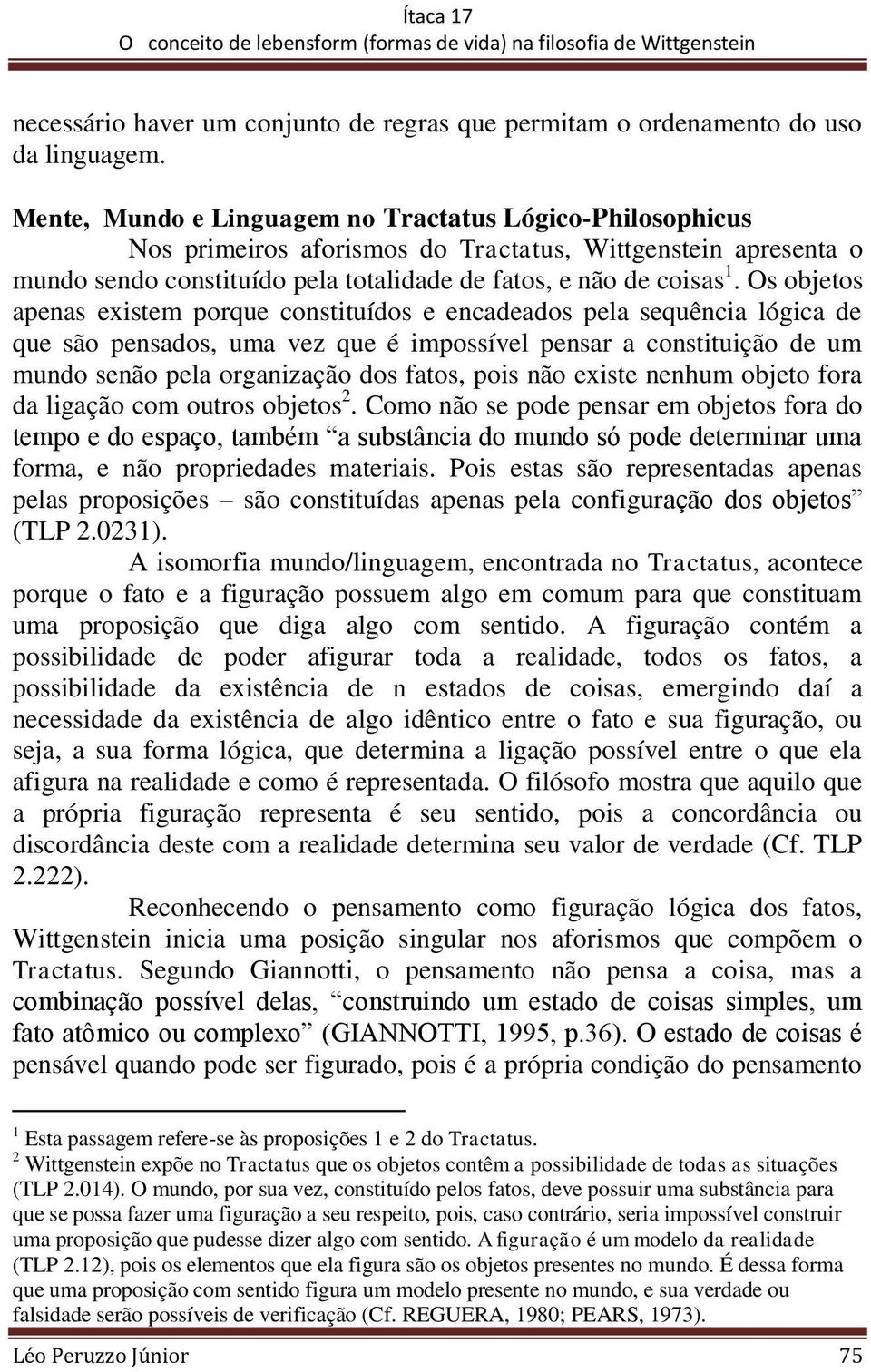 Os objetos apenas existem porque constituídos e encadeados pela sequência lógica de que são pensados, uma vez que é impossível pensar a constituição de um mundo senão pela organização dos fatos, pois