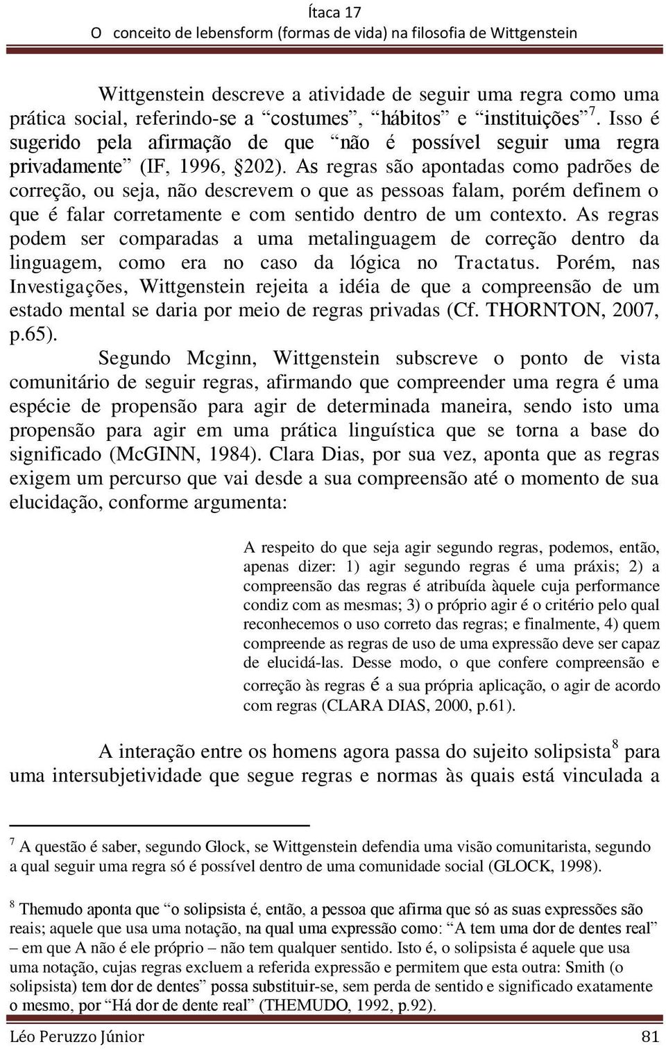 As regras são apontadas como padrões de correção, ou seja, não descrevem o que as pessoas falam, porém definem o que é falar corretamente e com sentido dentro de um contexto.