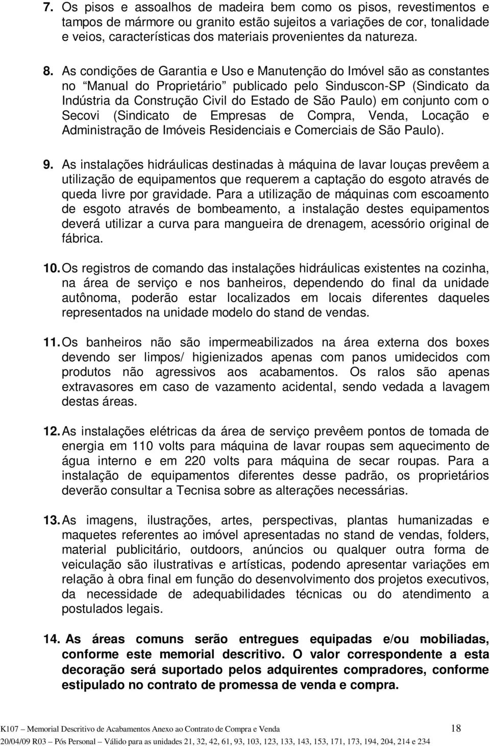 As condições de Garantia e Uso e Manutenção do Imóvel são as constantes no Manual do Proprietário publicado pelo Sinduscon-SP (Sindicato da Indústria da Construção Civil do Estado de São Paulo) em