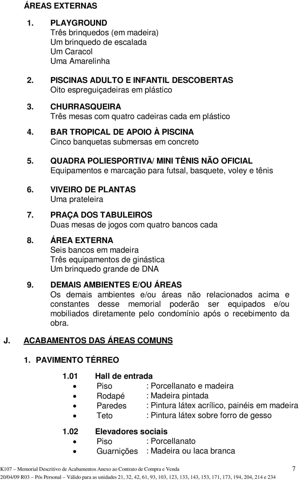 QUADRA POLIESPORTIVA/ MINI TÊNIS NÃO OFICIAL Equipamentos e marcação para futsal, basquete, voley e tênis 6. VIVEIRO DE PLANTAS Uma prateleira 7.