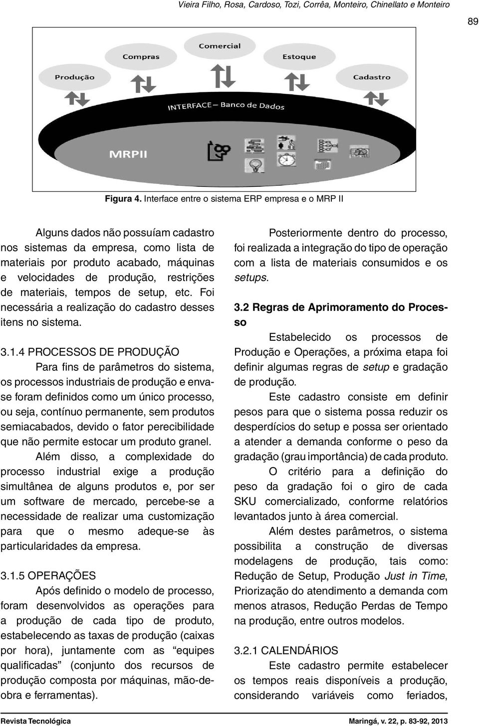 restrições de materiais, tempos de setup, etc. Foi necessária a realização do cadastro desses itens no sistema. 3.1.