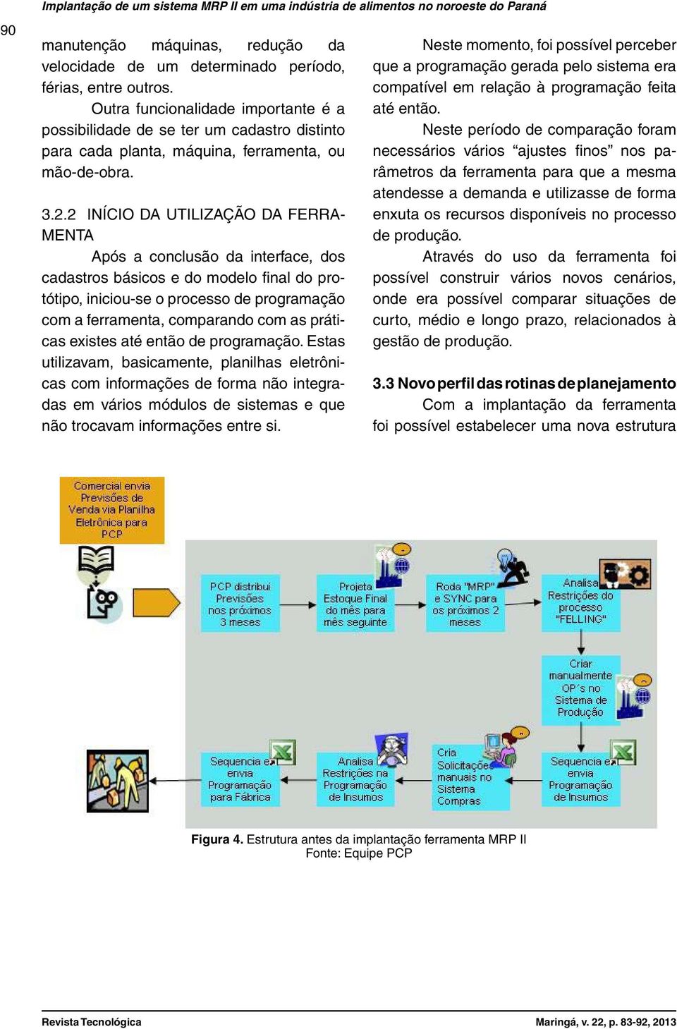 2 Início da utilização da Ferramenta Após a conclusão da interface, dos cadastros básicos e do modelo final do protótipo, iniciou-se o processo de programação com a ferramenta, comparando com as