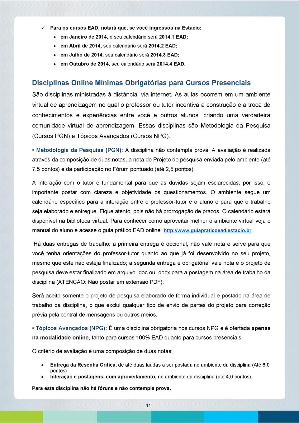 Disciplinas Online Mínimas Obrigatórias para Cursos Presenciais São disciplinas ministradas à distância, via internet.