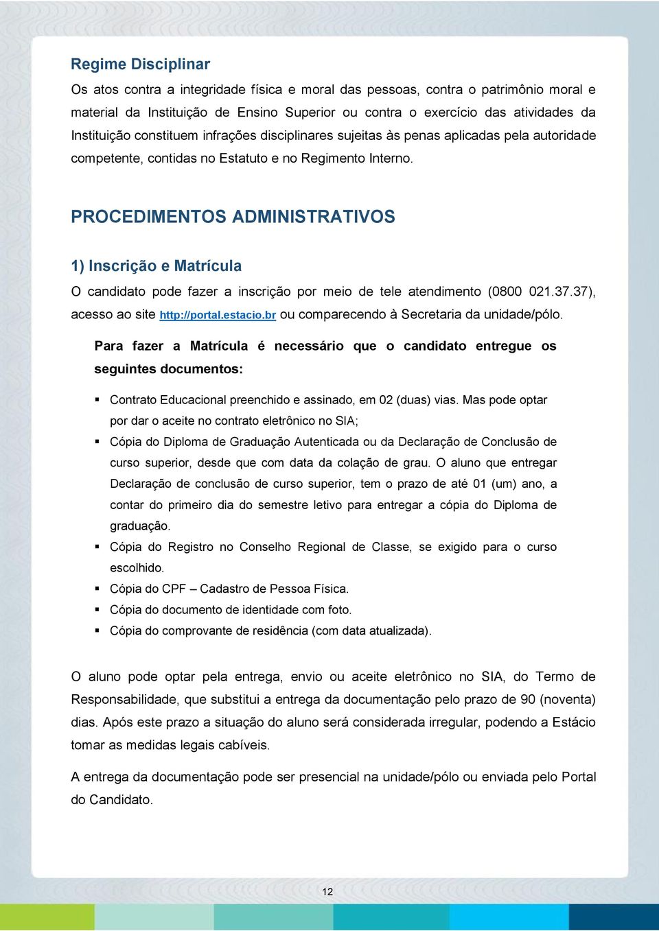 PROCEDIMENTOS ADMINISTRATIVOS 1) Inscrição e Matrícula O candidato pode fazer a inscrição por meio de tele atendimento (0800 021.37.37), acesso ao site http://portal.estacio.