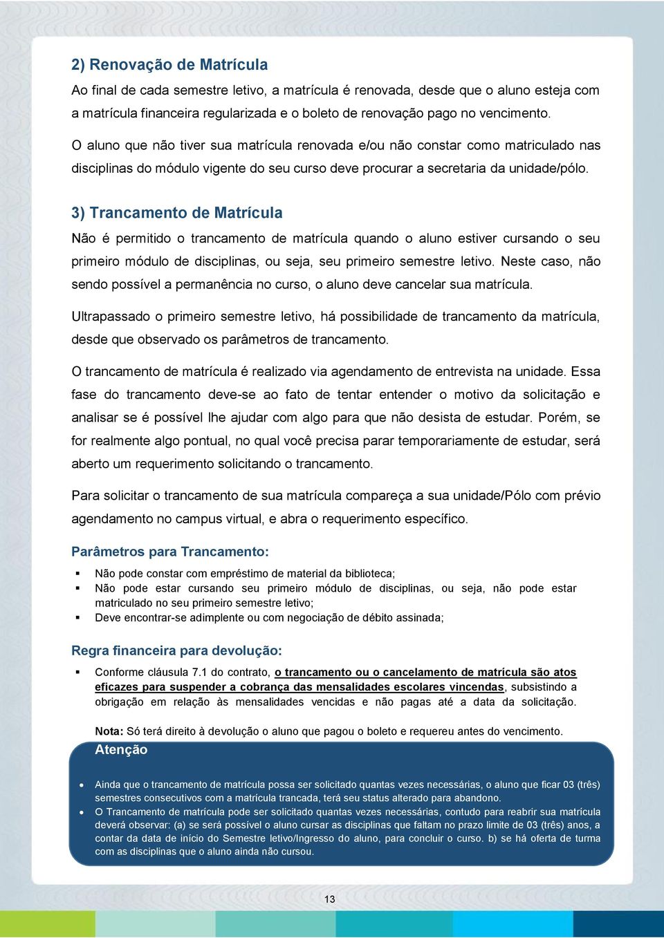 3) Trancamento de Matrícula Não é permitido o trancamento de matrícula quando o aluno estiver cursando o seu primeiro módulo de disciplinas, ou seja, seu primeiro semestre letivo.