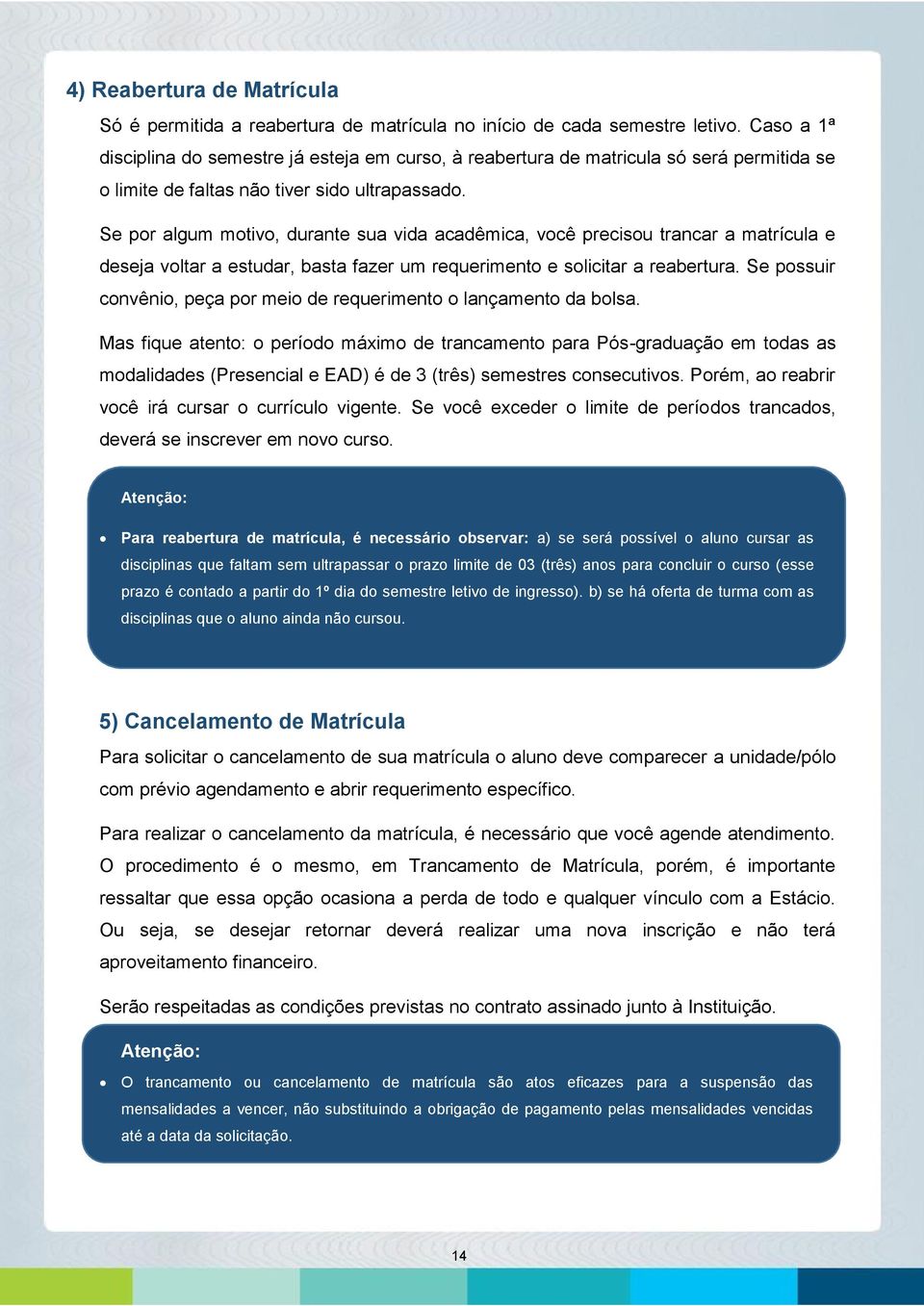 Se por algum motivo, durante sua vida acadêmica, você precisou trancar a matrícula e deseja voltar a estudar, basta fazer um requerimento e solicitar a reabertura.