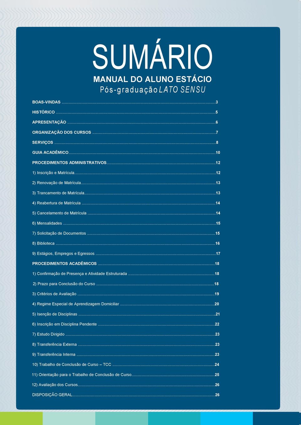 ..15 7) Solicitação de Documentos...15 8) Biblioteca...16 9) Estágios, Empregos e Egressos...17 PROCEDIMENTOS ACADÊMICOS...18 1) Confirmação de Presença e Atividade Estruturada.