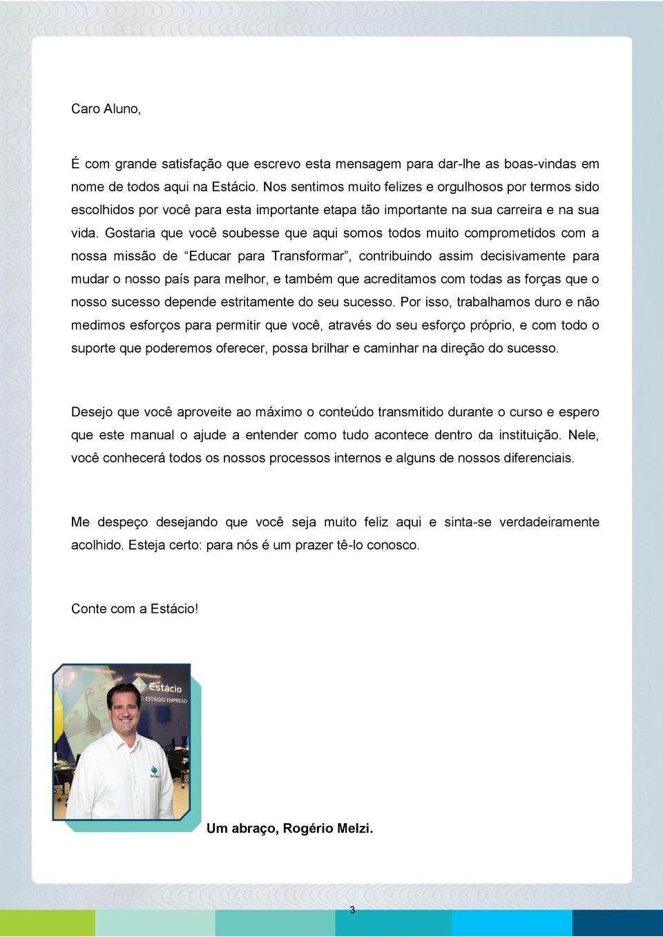 Gostaria que você soubesse que aqui somos todos muito comprometidos com a nossa missão de Educar para Transformar, contribuindo assim decisivamente para mudar o nosso país para melhor, e também que