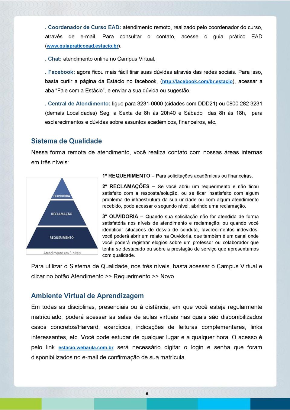 com/br.estacio), acessar a aba Fale com a Estácio, e enviar a sua dúvida ou sugestão.. Central de Atendimento: ligue para 3231-0000 (cidades com DDD21) ou 0800 282 3231 (demais Localidades) Seg.