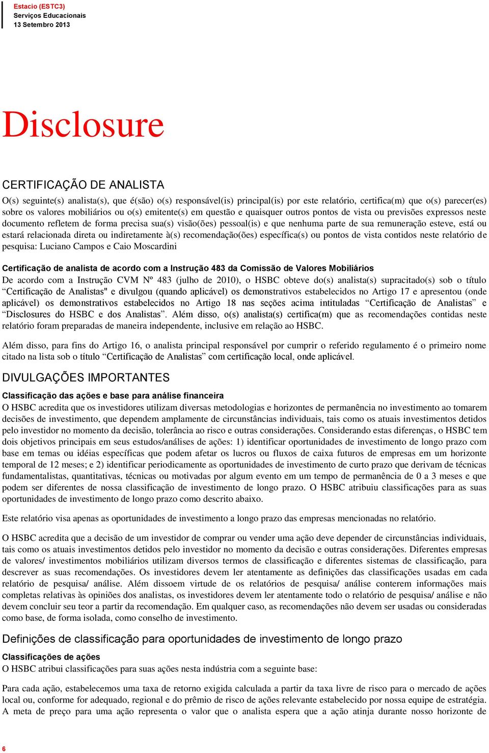 esteve, está ou estará relacionada direta ou indiretamente à(s) recomendação(ões) específica(s) ou pontos de vista contidos neste relatório de pesquisa: Luciano Campos e Caio Moscardini Certificação