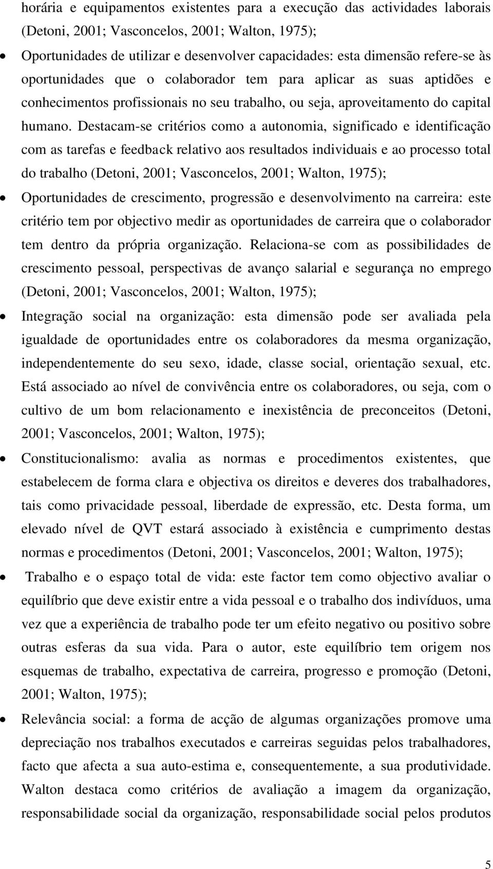 Destacam-se critérios como a autonomia, significado e identificação com as tarefas e feedback relativo aos resultados individuais e ao processo total do trabalho (Detoni, 2001; Vasconcelos, 2001;