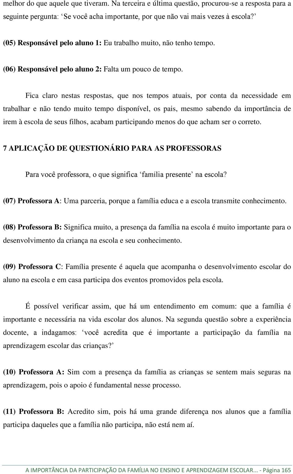 Fica claro nestas respostas, que nos tempos atuais, por conta da necessidade em trabalhar e não tendo muito tempo disponível, os pais, mesmo sabendo da importância de irem à escola de seus filhos,