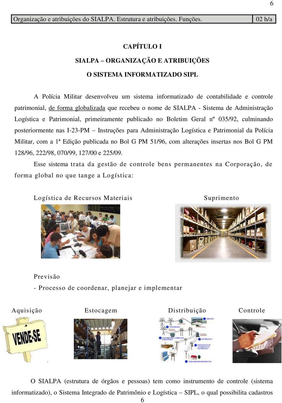 que recebeu o nome de SIALPA - Sistema de Administração Logística e Patrimonial, primeiramente publicado no Boletim Geral nº 035/92, culminando posteriormente nas I-23-PM Instruções para