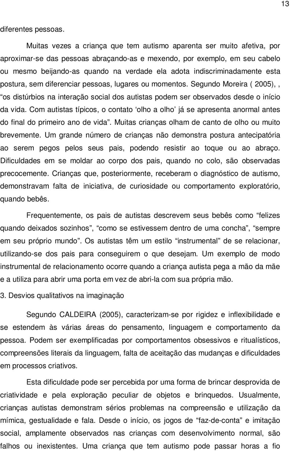 indiscriminadamente esta postura, sem diferenciar pessoas, lugares ou momentos. Segundo Moreira ( 2005),, os distúrbios na interação social dos autistas podem ser observados desde o início da vida.