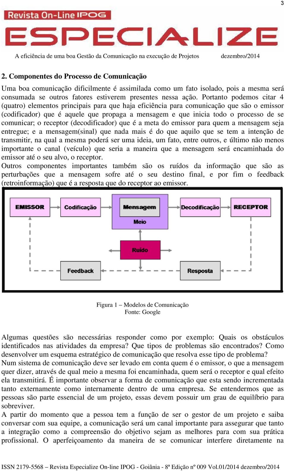 comunicar; o receptor (decodificador) que é a meta do emissor para quem a mensagem seja entregue; e a mensagem(sinal) que nada mais é do que aquilo que se tem a intenção de transmitir, na qual a