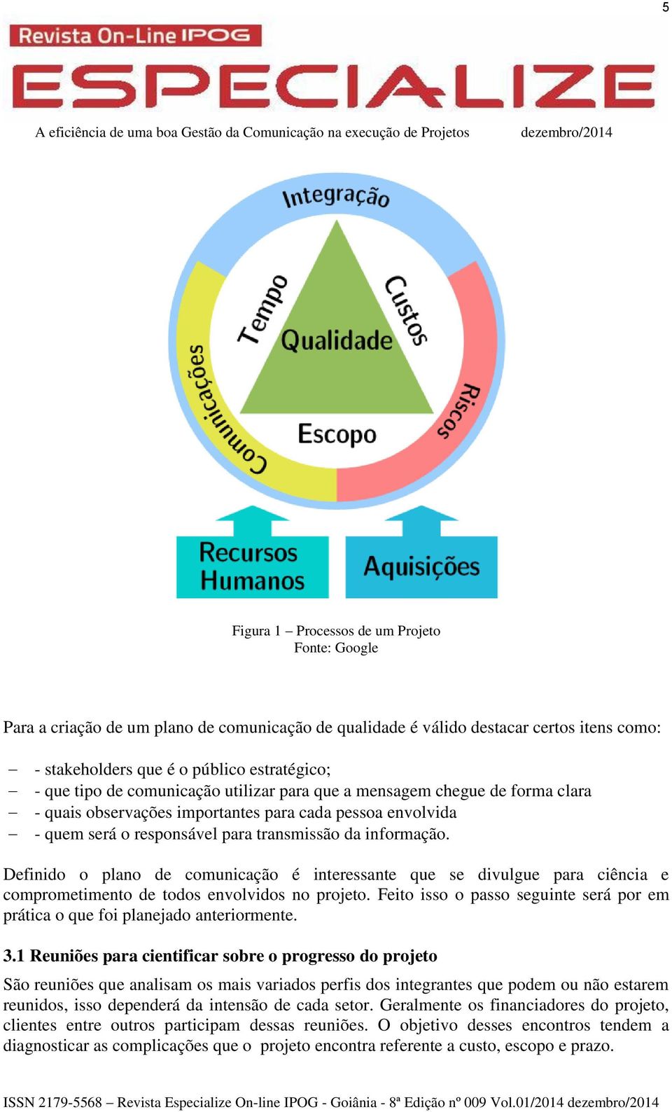 Definido o plano de comunicação é interessante que se divulgue para ciência e comprometimento de todos envolvidos no projeto.