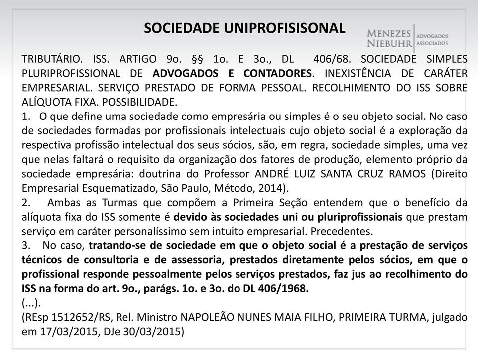 No caso de sociedades formadas por profissionais intelectuais cujo objeto social é a exploração da respectiva profissão intelectual dos seus sócios, são, em regra, sociedade simples, uma vez que